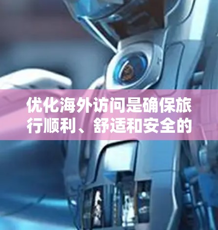 优化海外访问是确保旅行顺利、舒适和安全的重要步骤。以下是一些在2026年后的海外访问优化工具和资源，帮助你更好地规划和执行你的国际旅行计划