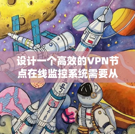 设计一个高效的VPN节点在线监控系统需要从多个方面进行规划和实施。以下是一个分步骤的指南，帮助您实现目标