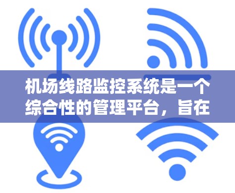 机场线路监控系统是一个综合性的管理平台，旨在实时监控和管理机场的运营环境，确保飞行安全和运营效率。以下是对该系统的详细分析