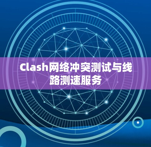 Clash网络冲突测试与线路测速服务