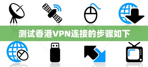 测试香港VPN连接的步骤如下