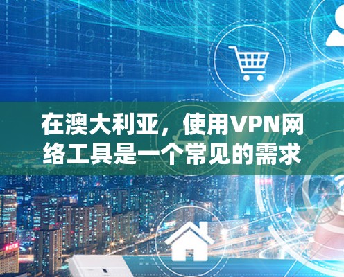 在澳大利亚，使用VPN网络工具是一个常见的需求，尤其是对于需要访问受限内容、保护隐私或绕过地理限制的用户。以下是一些知名且在澳大利亚广泛使用的VPN服务推荐