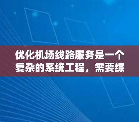 优化机场线路服务是一个复杂的系统工程，需要综合考虑基础设施、服务流程、技术支持和可持续发展等多个方面。以下是一个有条理的优化方案，旨在提升机场线路服务的效率和乘客体验