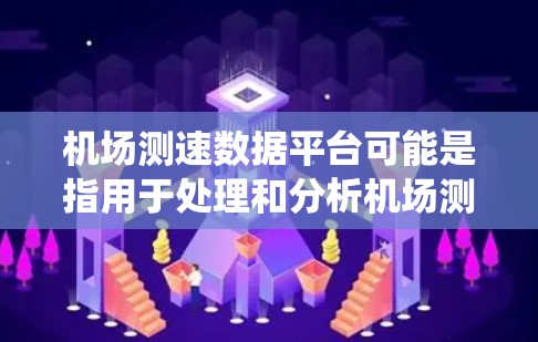 机场测速数据平台可能是指用于处理和分析机场测速数据的系统，通常用于监控飞机起降过程中的速度数据，以确保飞行安全和机场运行效率。以下是一些可能的功能和组成部分