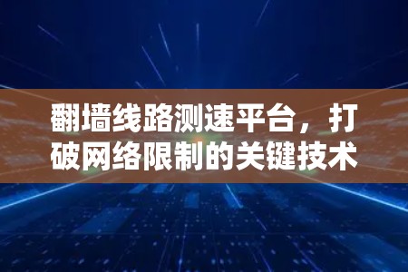 翻墙线路测速平台，打破网络限制的关键技术