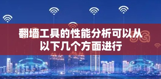 翻墙工具的性能分析可以从以下几个方面进行