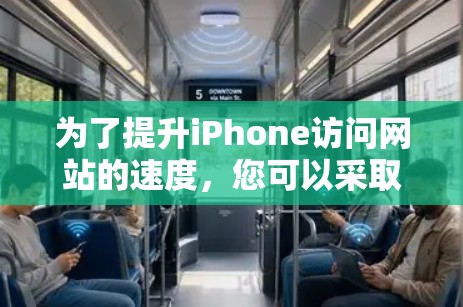 为了提升iPhone访问网站的速度，您可以采取以下步骤