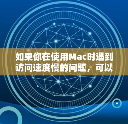 如果你在使用Mac时遇到访问速度慢的问题，可以通过一些软件和设置来加速访问速度。以下是一些常见的方法和工具