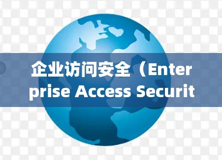 企业访问安全（Enterprise Access Security）是指保护企业内部资源、系统和数据的安全措施，确保只有授权的用户和设备能够访问这些资源。以下是一些常用的企业访问安全工具和方法