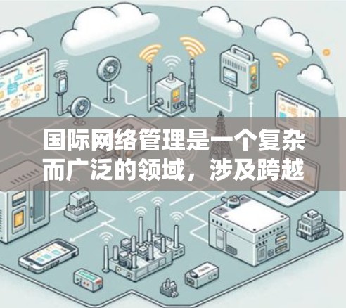 国际网络管理是一个复杂而广泛的领域，涉及跨越不同国家和地区的网络运营和管理。为了有效应对这一领域中的挑战，以下是一个有条理的应对策略