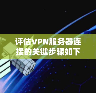评估VPN服务器连接的关键步骤如下
