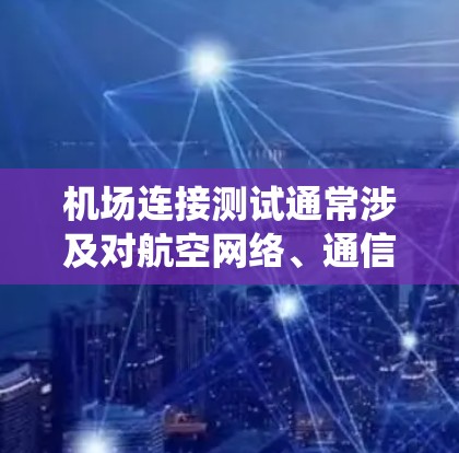 机场连接测试通常涉及对航空网络、通信设备和相关系统的测试，以确保机场运行的稳定性和安全性。以下是一些常用的机场连接测试工具和方法