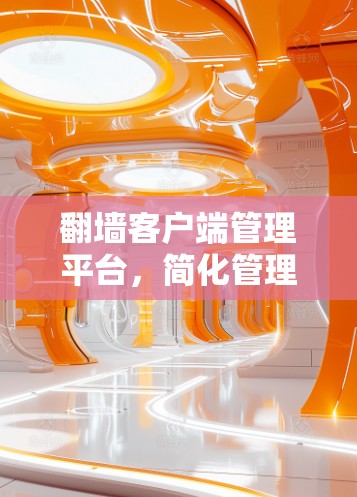 翻墙客户端管理平台，简化管理，提升效率