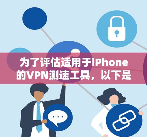 为了评估适用于iPhone的VPN测速工具，以下是对几款主要工具的分析和推荐