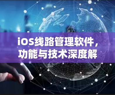 iOS线路管理软件，功能与技术深度解析