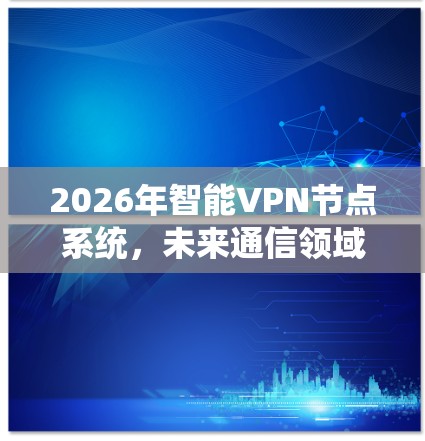 2026年智能VPN节点系统，未来通信领域的革命性技术