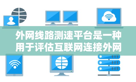 外网线路测速平台是一种用于评估互联网连接外网时带宽、延迟和丢包率的工具。以下是关于外网线路测速平台的详细解释