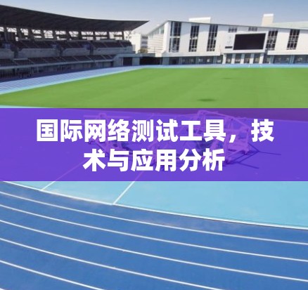 国际网络测试工具，技术与应用分析