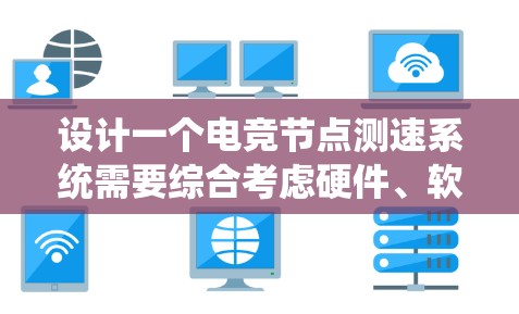 设计一个电竞节点测速系统需要综合考虑硬件、软件、用户界面、数据管理和集成等多个方面。以下是一个详细的设计思路