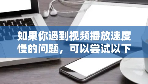 如果你遇到视频播放速度慢的问题，可以尝试以下几种方法和软件来加速视频播放