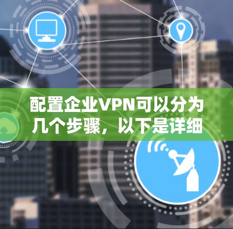 配置企业VPN可以分为几个步骤，以下是详细的指南