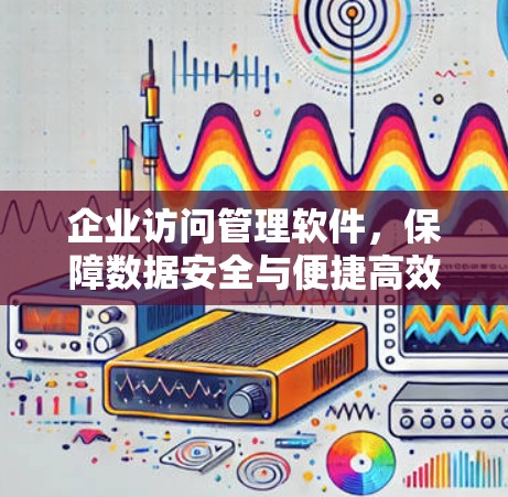 企业访问管理软件，保障数据安全与便捷高效管理