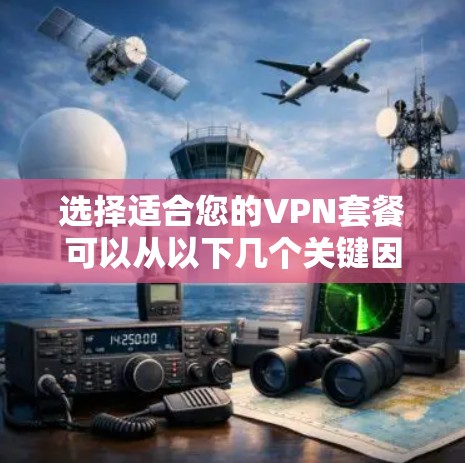 选择适合您的VPN套餐可以从以下几个关键因素入手