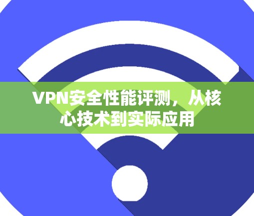 VPN安全性能评测，从核心技术到实际应用