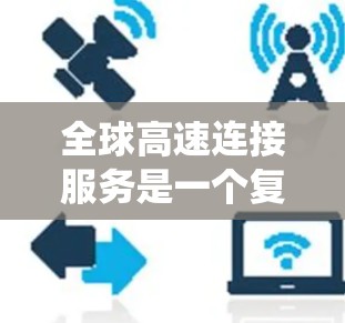 全球高速连接服务是一个复杂而多维度的系统，涵盖了网络基础设施、数据传输技术、云计算、边缘计算、安全防护、容灾备份、合规性和可扩展性等多个方面。以下是对这一服务的详细分析