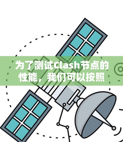 为了测试Clash节点的性能，我们可以按照以下步骤进行