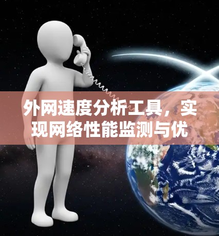 外网速度分析工具，实现网络性能监测与优化