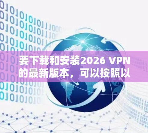 要下载和安装2026 VPN的最新版本，可以按照以下步骤进行