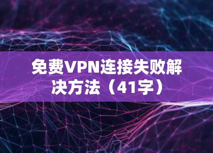 免费VPN连接失败解决方法（41字）