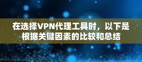 在选择VPN代理工具时，以下是根据关键因素的比较和总结