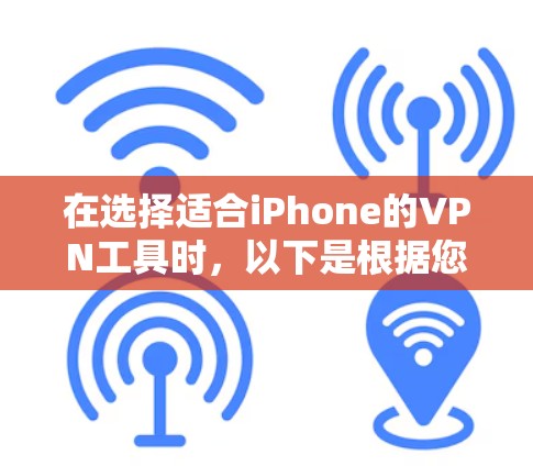 在选择适合iPhone的VPN工具时，以下是根据您的需求和分析得出的建议