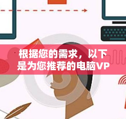 根据您的需求，以下是为您推荐的电脑VPN加速软件，结合了功能、安全性、易用性等多方面的考虑