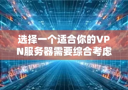 选择一个适合你的VPN服务器需要综合考虑多个因素，以下是根据你的需求整理出的步骤和建议