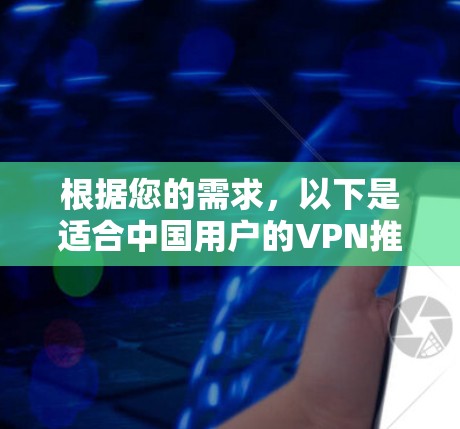 根据您的需求，以下是适合中国用户的VPN推荐