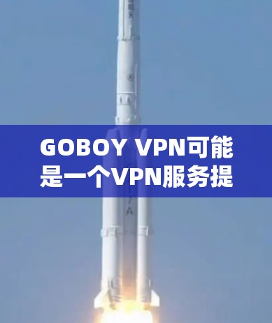 GOBOY VPN可能是一个VPN服务提供商，但截至我的知识更新日期（2023年10月）我并没有找到这个具体的服务或相关信息。如果你是想了解GOBOY VPN的电脑版，或者有其他问题，建议你