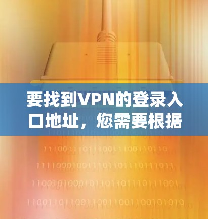 要找到VPN的登录入口地址，您需要根据具体的VPN服务提供商和使用情况来确定。以下是一些常见的方法和步骤
