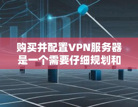 购买并配置VPN服务器是一个需要仔细规划和准备的过程。以下是分步指南，帮助您顺利完成这个过程