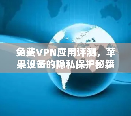 免费VPN应用评测，苹果设备的隐私保护秘籍