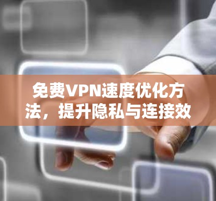 免费VPN速度优化方法，提升隐私与连接效率