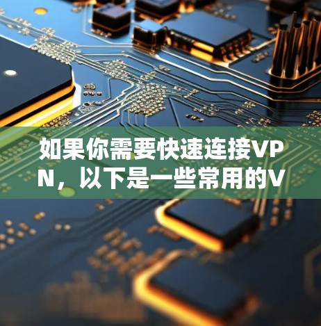 如果你需要快速连接VPN，以下是一些常用的VPN软件和服务，它们通常可以帮助你快速建立连接并访问互联网