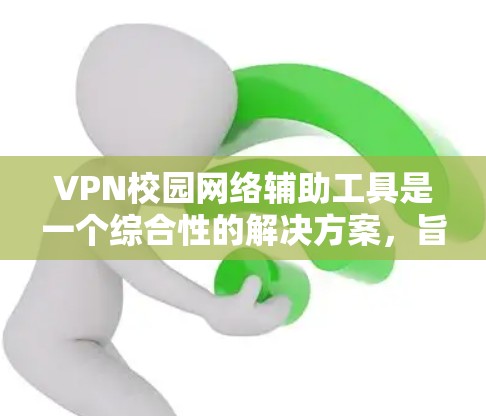 VPN校园网络辅助工具是一个综合性的解决方案，旨在优化校园内用户使用VPN服务的体验。以下是该工具的详细功能和结构化描述