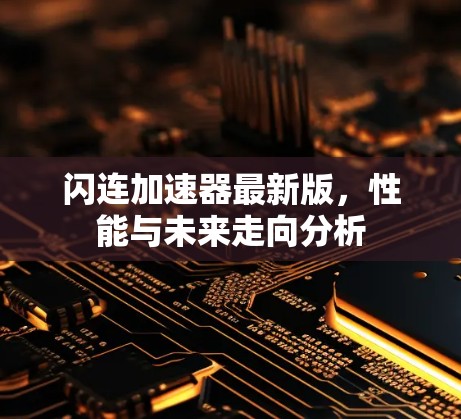 闪连加速器最新版，性能与未来走向分析