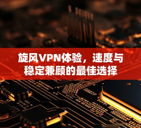 旋风VPN体验，速度与稳定兼顾的最佳选择
