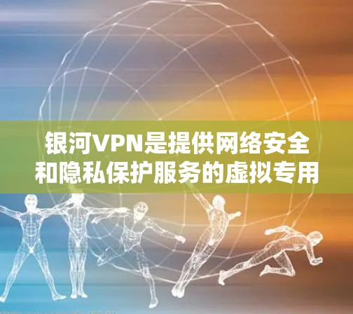 银河VPN是提供网络安全和隐私保护服务的虚拟专用网络（VPN）服务商。以下是关于如何在电脑上安装和使用银河VPN的步骤