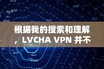 根据我的搜索和理解，LVCHA VPN 并不是一个广为人知的VPN服务提供商。可能是拼写错误或是某个地区或特定市场的服务名。如果你正在寻找某个特定VPN服务的官网入口，建议你可以通过以下步骤找到它