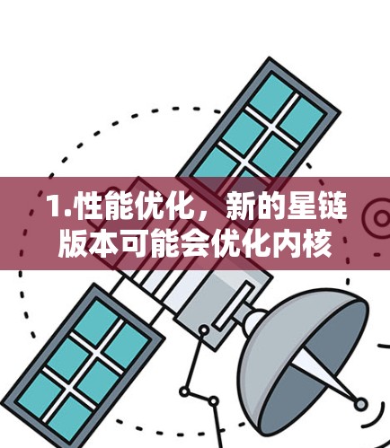 1.性能优化，新的星链版本可能会优化内核和外核算法，提升处理速度和吞吐量，减少延迟